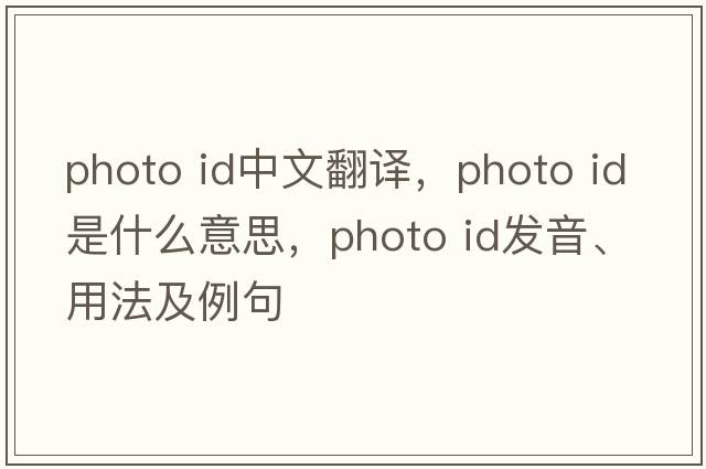 photo id中文翻譯，photo id是什么意思，photo id發(fā)音、用法及例句