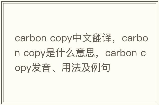 carbon copy中文翻譯，carbon copy是什么意思，carbon copy發(fā)音、用法及例句