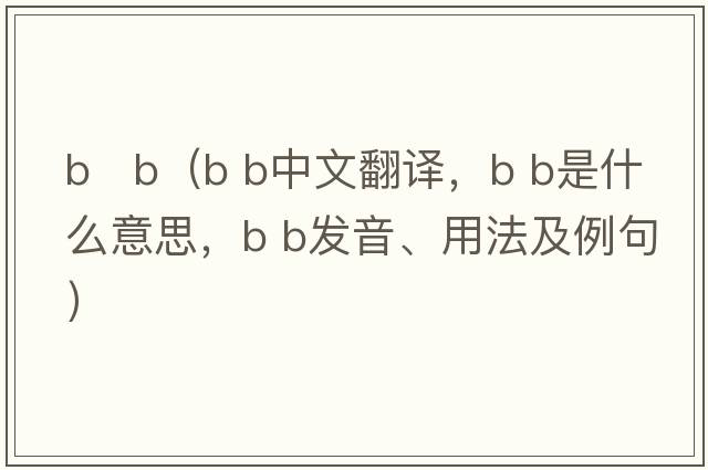 b   b（B b中文翻譯，B b是什么意思，B b發(fā)音、用法及例句）