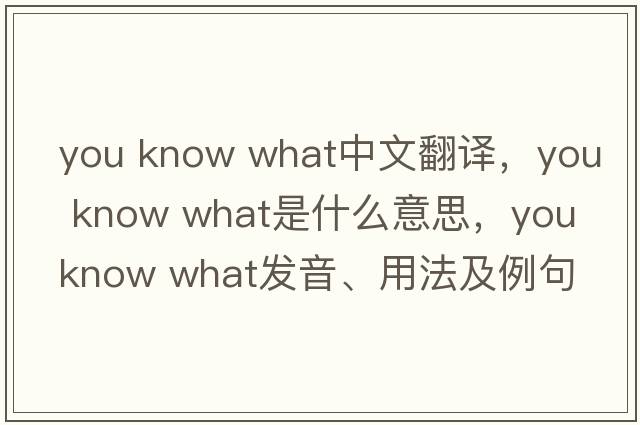 you know what中文翻譯，you know what是什么意思，you know what發(fā)音、用法及例句