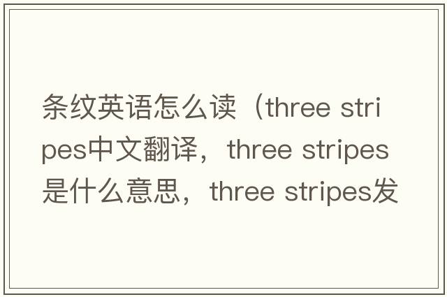 條紋英語(yǔ)怎么讀（three stripes中文翻譯，three stripes是什么意思，three stripes發(fā)音、用法及例句）