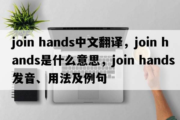 join hands中文翻譯，join hands是什么意思，join hands發(fā)音、用法及例句