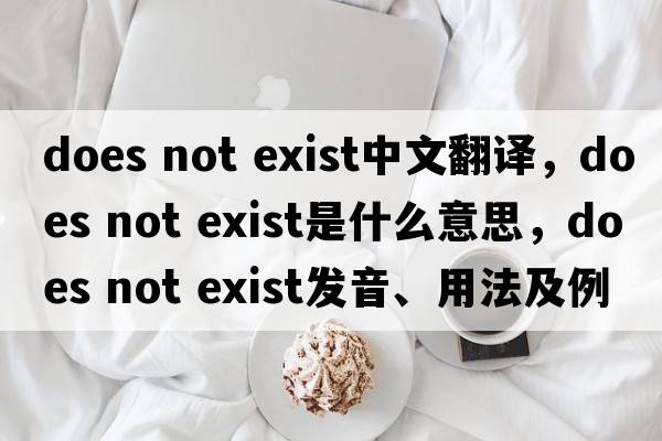 does not exist中文翻譯，does not exist是什么意思，does not exist發(fā)音、用法及例句