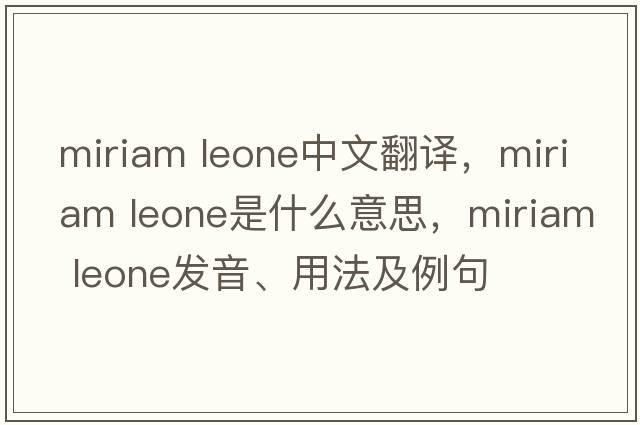miriam leone中文翻譯，miriam leone是什么意思，miriam leone發(fā)音、用法及例句