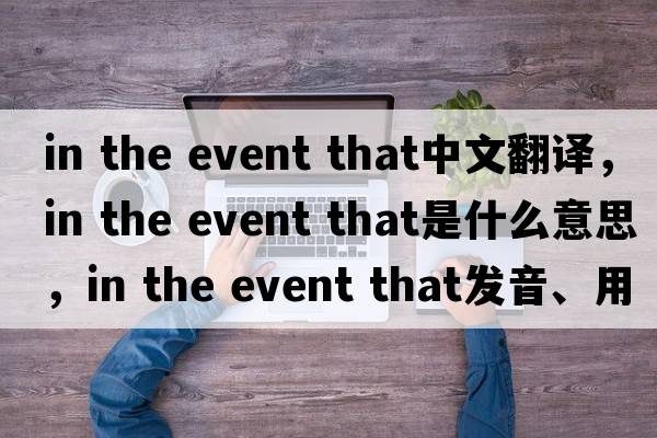 in the event that中文翻譯，in the event that是什么意思，in the event that發(fā)音、用法及例句