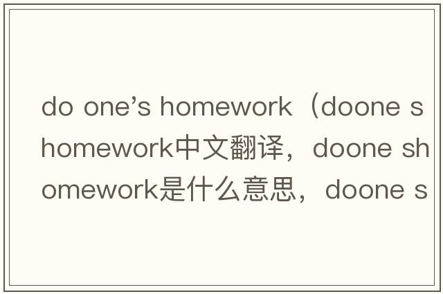 do one's homework（doone shomework中文翻譯，doone shomework是什么意思，doone shomework發(fā)音、用法及例句）
