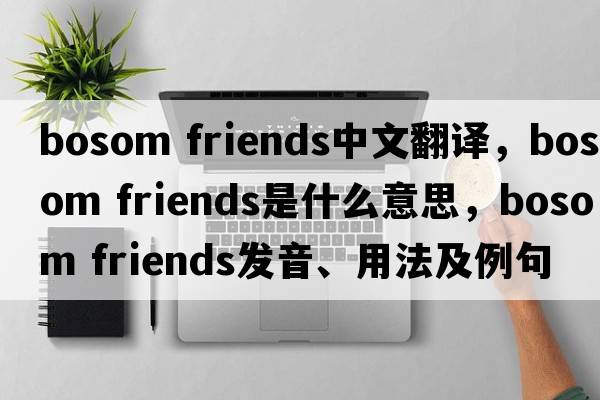 bosom friends中文翻譯，bosom friends是什么意思，bosom friends發(fā)音、用法及例句