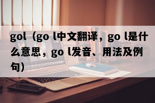 gol（go l中文翻譯，go l是什么意思，go l發(fā)音、用法及例句）