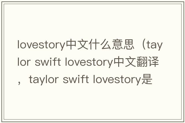 lovestory中文什么意思（taylor swift lovestory中文翻譯，taylor swift lovestory是什么意思，taylor swift lovestory發(fā)音、用法及例