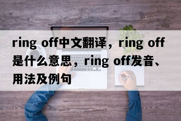 ring off中文翻譯，ring off是什么意思，ring off發(fā)音、用法及例句