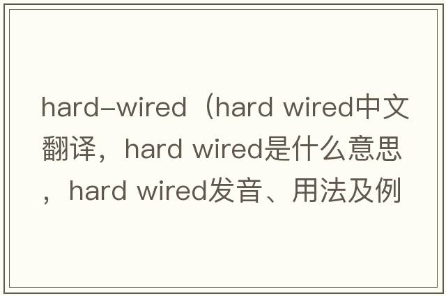 hard-wired（hard wired中文翻譯，hard wired是什么意思，hard wired發(fā)音、用法及例句）