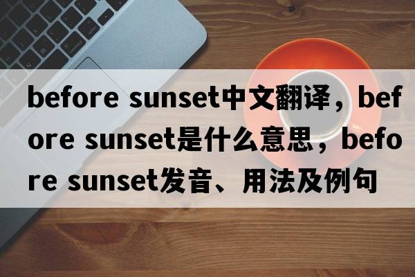 before sunset中文翻譯，before sunset是什么意思，before sunset發(fā)音、用法及例句