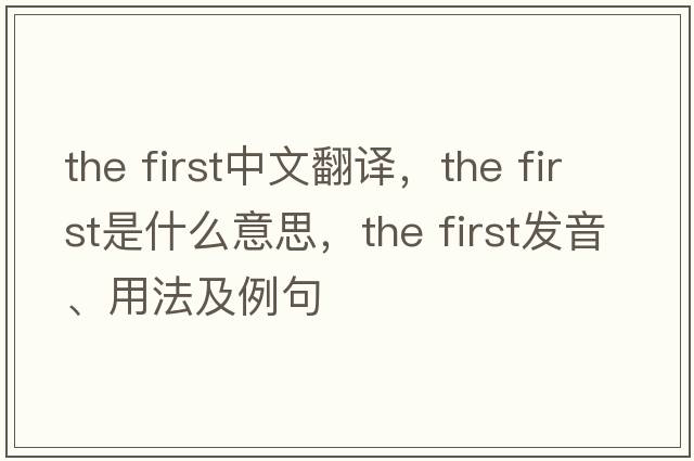 the first中文翻譯，the first是什么意思，the first發(fā)音、用法及例句