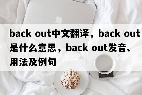 back out中文翻譯，back out是什么意思，back out發(fā)音、用法及例句