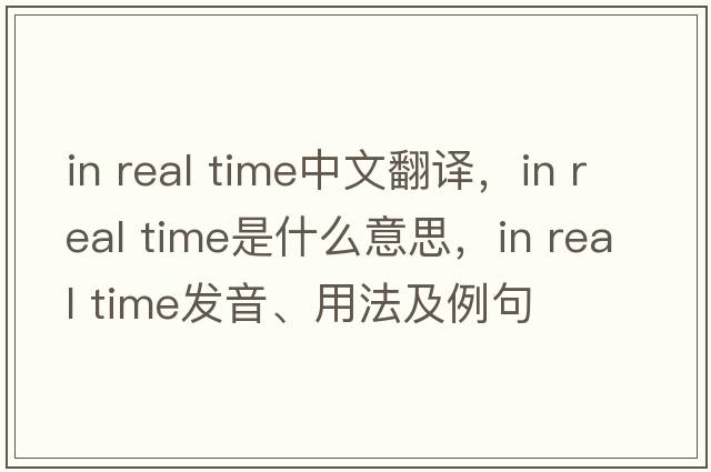 in real time中文翻譯，in real time是什么意思，in real time發(fā)音、用法及例句