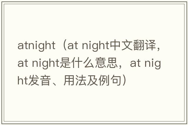 atnight（at night中文翻譯，at night是什么意思，at night發(fā)音、用法及例句）