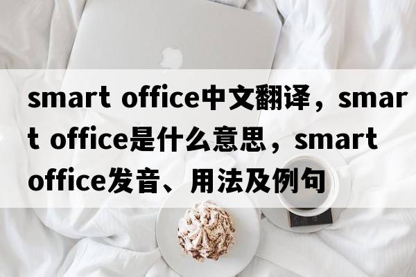 smart office中文翻譯，smart office是什么意思，smart office發(fā)音、用法及例句