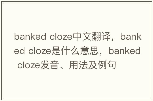 banked cloze中文翻譯，banked cloze是什么意思，banked cloze發(fā)音、用法及例句
