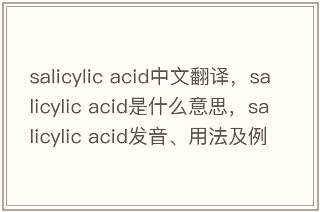 salicylic acid中文翻譯，salicylic acid是什么意思，salicylic acid發(fā)音、用法及例句