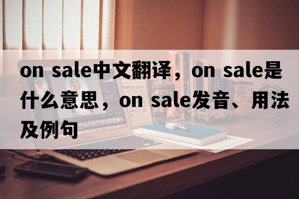 on sale中文翻譯，on sale是什么意思，on sale發(fā)音、用法及例句
