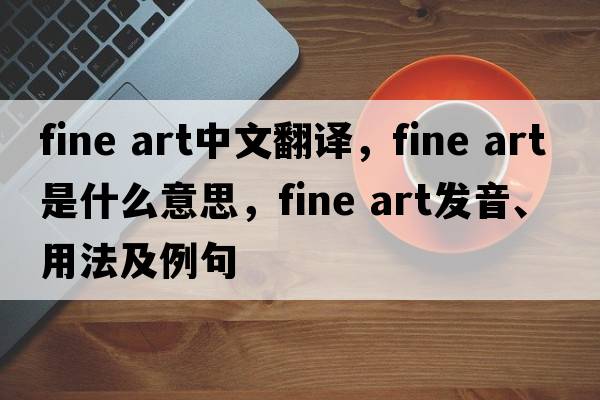 fine art中文翻譯，fine art是什么意思，fine art發(fā)音、用法及例句