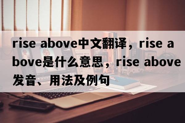 rise above中文翻譯，rise above是什么意思，rise above發(fā)音、用法及例句