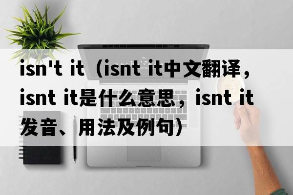 isn't it（isnt it中文翻譯，isnt it是什么意思，isnt it發(fā)音、用法及例句）
