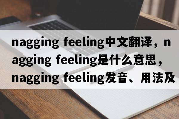 nagging feeling中文翻譯，nagging feeling是什么意思，nagging feeling發(fā)音、用法及例句