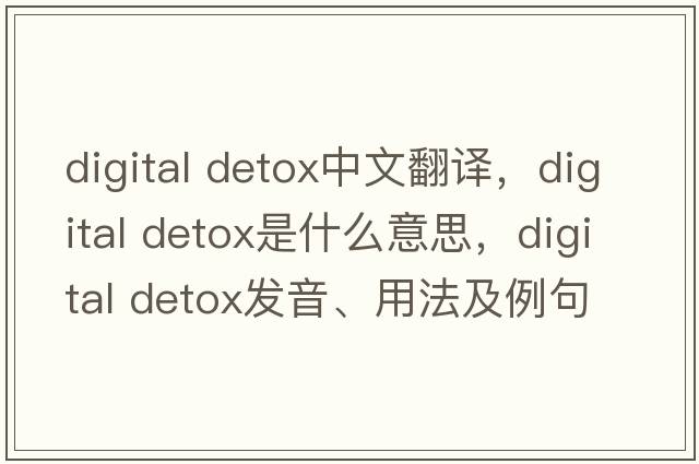 digital detox中文翻譯，digital detox是什么意思，digital detox發(fā)音、用法及例句