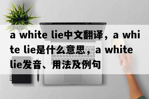 a white lie中文翻譯，a white lie是什么意思，a white lie發(fā)音、用法及例句