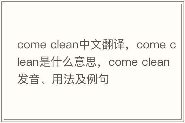 come clean中文翻譯，come clean是什么意思，come clean發(fā)音、用法及例句