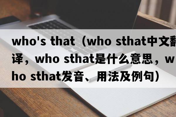 who's that（who Sthat中文翻譯，who Sthat是什么意思，who Sthat發(fā)音、用法及例句）