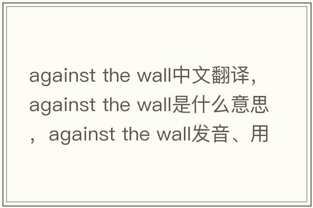 against the wall中文翻譯，against the wall是什么意思，against the wall發(fā)音、用法及例句