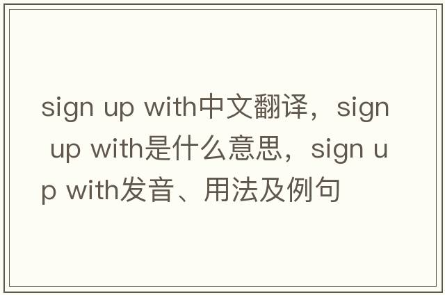 sign up with中文翻譯，sign up with是什么意思，sign up with發(fā)音、用法及例句
