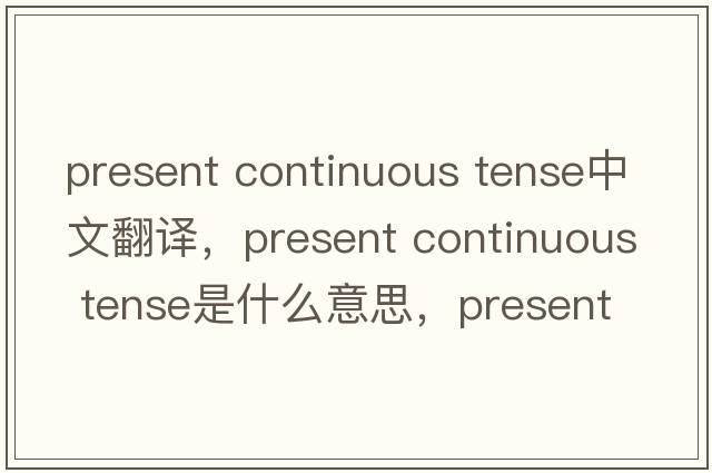 present continuous tense中文翻譯，present continuous tense是什么意思，present continuous tense發(fā)音、用法及例句