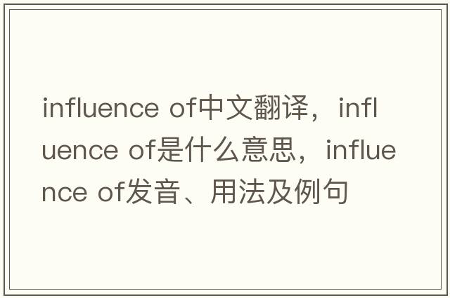 influence of中文翻譯，influence of是什么意思，influence of發(fā)音、用法及例句