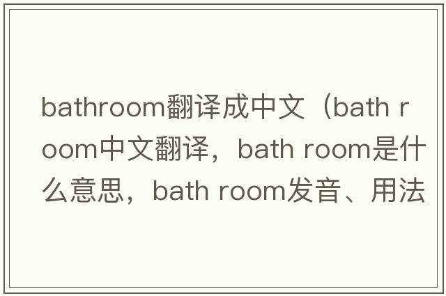 bathroom翻譯成中文（bath room中文翻譯，bath room是什么意思，bath room發(fā)音、用法及例句）