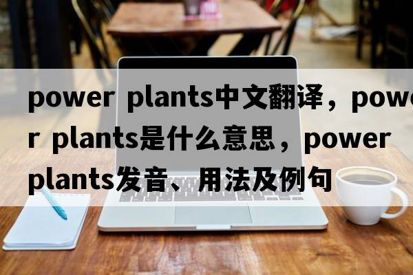 power plants中文翻譯，power plants是什么意思，power plants發(fā)音、用法及例句