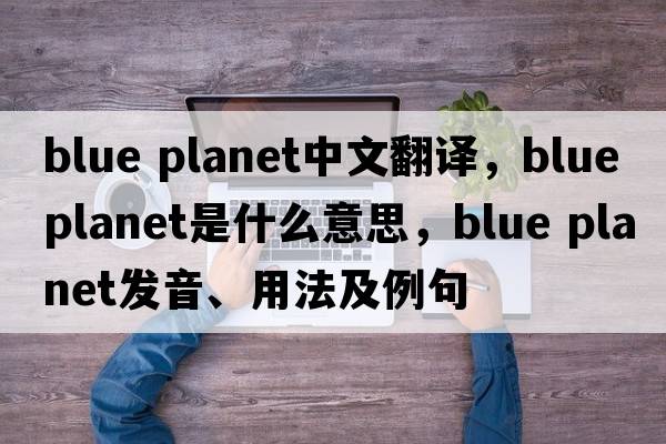 blue planet中文翻譯，blue planet是什么意思，blue planet發(fā)音、用法及例句