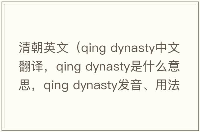 清朝英文（qing dynasty中文翻譯，qing dynasty是什么意思，qing dynasty發(fā)音、用法及例句）