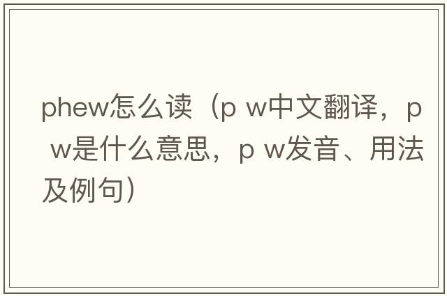 phew怎么讀（p w中文翻譯，p w是什么意思，p w發(fā)音、用法及例句）