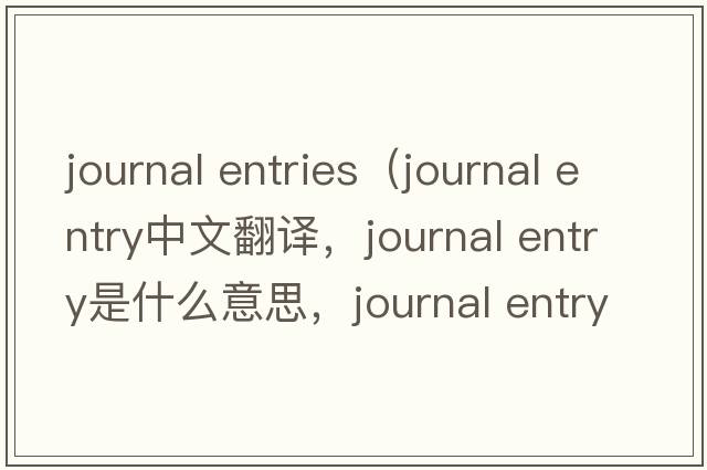journal entries（journal entry中文翻譯，journal entry是什么意思，journal entry發(fā)音、用法及例句）
