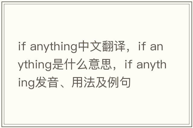 if anything中文翻譯，if anything是什么意思，if anything發(fā)音、用法及例句