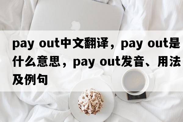 pay out中文翻譯，pay out是什么意思，pay out發(fā)音、用法及例句