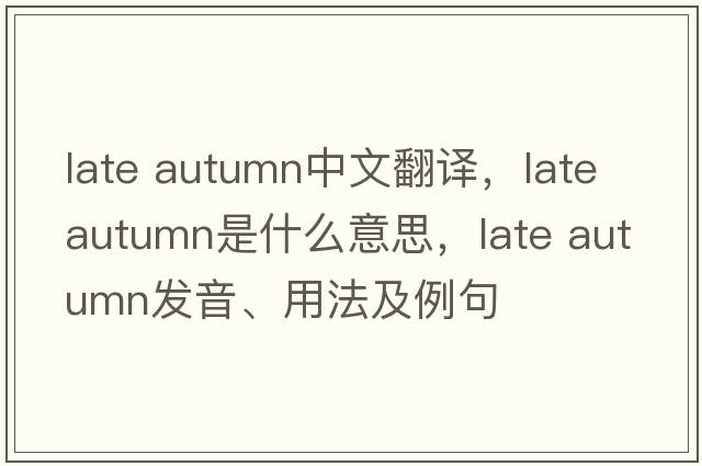 late autumn中文翻譯，late autumn是什么意思，late autumn發(fā)音、用法及例句
