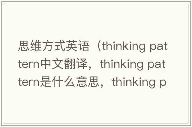 思維方式英語(yǔ)（thinking pattern中文翻譯，thinking pattern是什么意思，thinking pattern發(fā)音、用法及例句）
