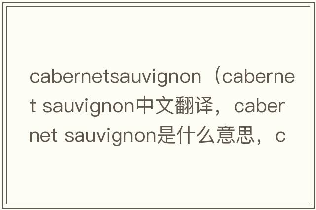 cabernetsauvignon（cabernet sauvignon中文翻譯，cabernet sauvignon是什么意思，cabernet sauvignon發(fā)音、用法及例句）
