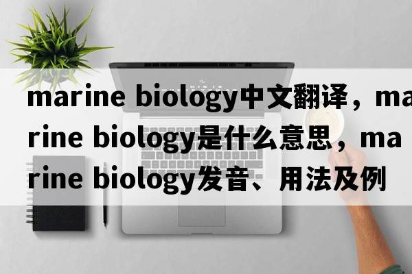 marine biology中文翻譯，marine biology是什么意思，marine biology發(fā)音、用法及例句