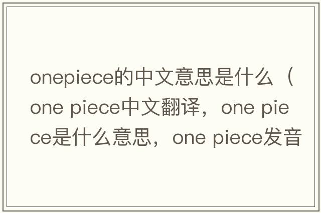 onepiece的中文意思是什么（one piece中文翻譯，one piece是什么意思，one piece發(fā)音、用法及例句）