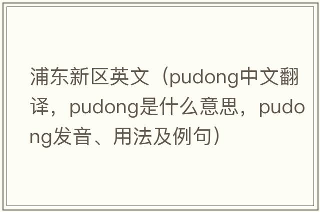 浦東新區英文（Pudong中文翻譯，Pudong是什么意思，Pudong發(fā)音、用法及例句）